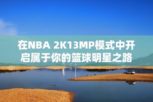 在NBA 2K13MP模式中开启属于你的篮球明星之路 在NBA 2K13MP模式中开启属于你的篮球明星之路