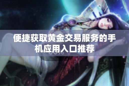 便捷获取黄金交易服务的手机应用入口推荐
