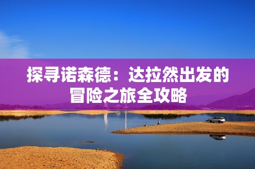 探寻诺森德：达拉然出发的冒险之旅全攻略