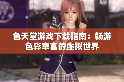 色天堂游戏下载指南：畅游色彩丰富的虚拟世界