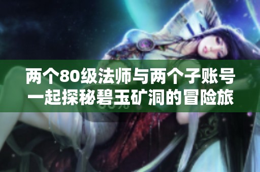 两个80级法师与两个子账号一起探秘碧玉矿洞的冒险旅程