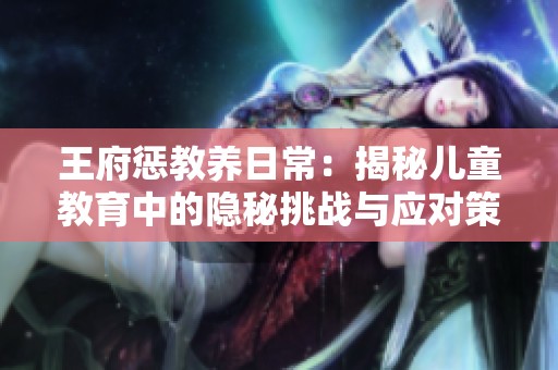 王府惩教养日常：揭秘儿童教育中的隐秘挑战与应对策略