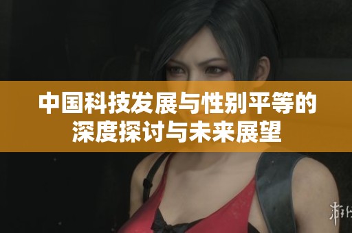 中国科技发展与性别平等的深度探讨与未来展望