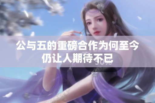 公与五的重磅合作为何至今仍让人期待不已
