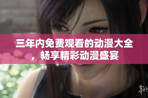 三年内免费观看的动漫大全，畅享精彩动漫盛宴