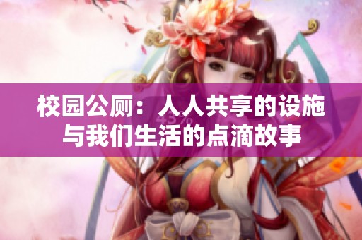 校园公厕：人人共享的设施与我们生活的点滴故事