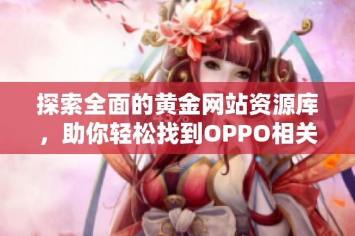 探索全面的黄金网站资源库，助你轻松找到OPPO相关信息