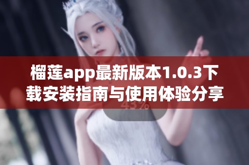榴莲app最新版本1.0.3下载安装指南与使用体验分享