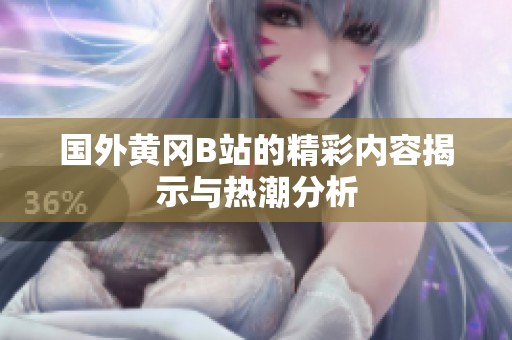 国外黄冈B站的精彩内容揭示与热潮分析