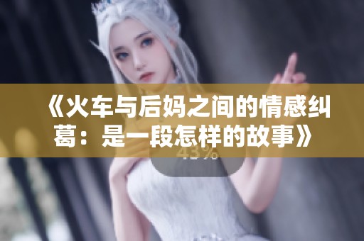 《火车与后妈之间的情感纠葛：是一段怎样的故事》