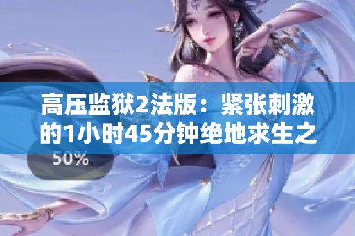 高压监狱2法版：紧张刺激的1小时45分钟绝地求生之旅