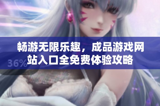 畅游无限乐趣，成品游戏网站入口全免费体验攻略
