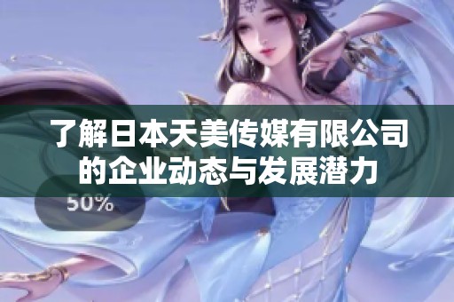 了解日本天美传媒有限公司的企业动态与发展潜力