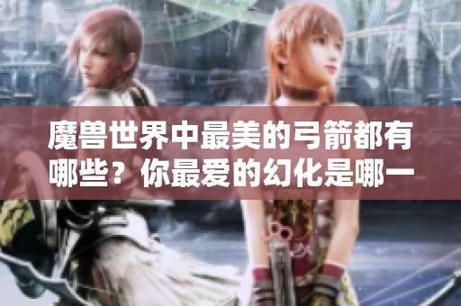 魔兽世界中最美的弓箭都有哪些?你最爱的幻化是哪一款? 魔兽世界中最美的弓箭都有哪些?你最爱的幻化是哪一款?