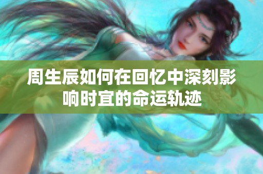 周生辰如何在回忆中深刻影响时宜的命运轨迹