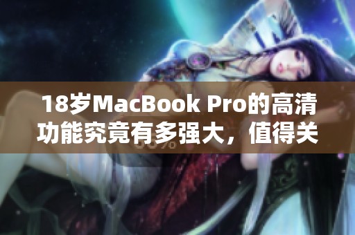 18岁MacBook Pro的高清功能究竟有多强大，值得关注吗