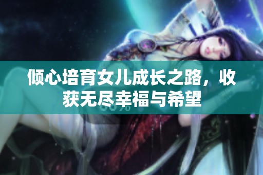 倾心培育女儿成长之路，收获无尽幸福与希望