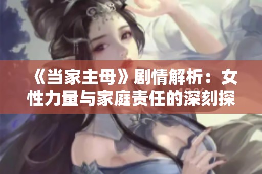 《当家主母》剧情解析：女性力量与家庭责任的深刻探讨