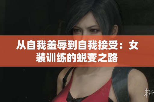 从自我羞辱到自我接受：女装训练的蜕变之路