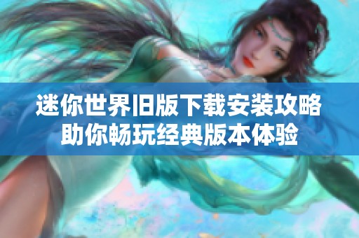 迷你世界旧版下载安装攻略助你畅玩经典版本体验