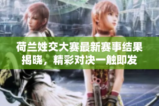 荷兰姓交大赛最新赛事结果揭晓，精彩对决一触即发
