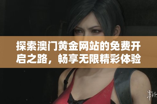 探索澳门黄金网站的免费开启之路，畅享无限精彩体验