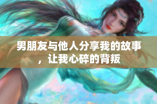 男朋友与他人分享我的故事，让我心碎的背叛
