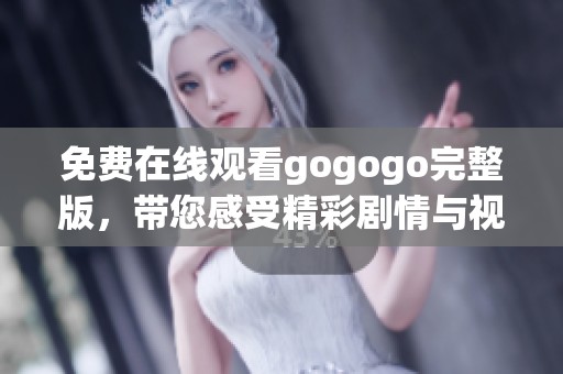 免费在线观看gogogo完整版，带您感受精彩剧情与视觉盛宴