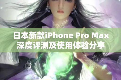 日本新款iPhone Pro Max深度评测及使用体验分享
