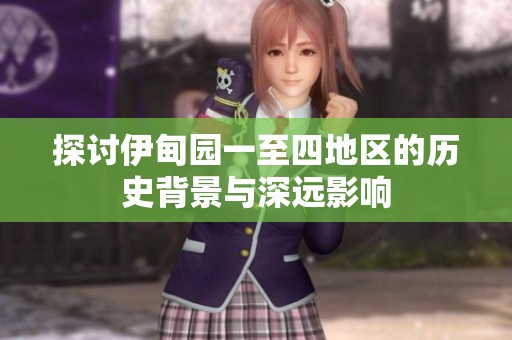 探讨伊甸园一至四地区的历史背景与深远影响