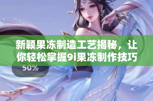 新颖果冻制造工艺揭秘，让你轻松掌握9i果冻制作技巧
