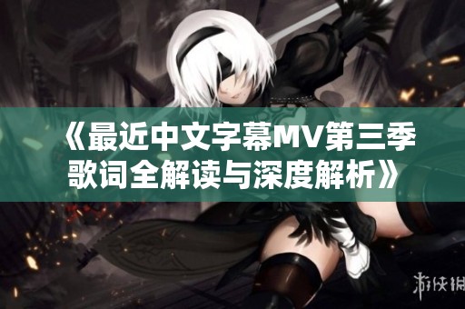 《最近中文字幕MV第三季歌词全解读与深度解析》