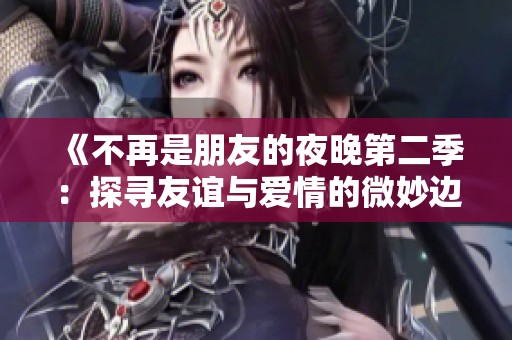 《不再是朋友的夜晚第二季：探寻友谊与爱情的微妙边界》