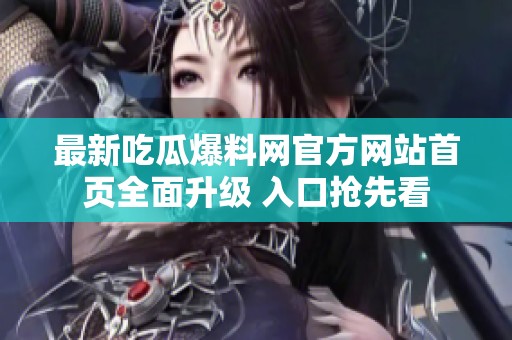 最新吃瓜爆料网官方网站首页全面升级 入口抢先看
