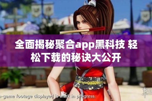 全面揭秘聚合app黑科技 轻松下载的秘诀大公开