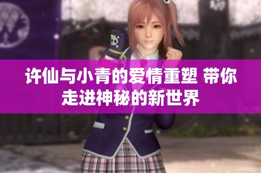 许仙与小青的爱情重塑 带你走进神秘的新世界