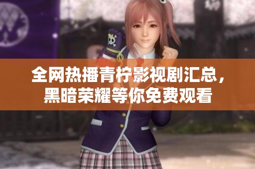 全网热播青柠影视剧汇总，黑暗荣耀等你免费观看