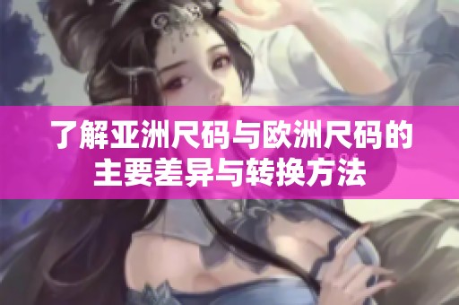 了解亚洲尺码与欧洲尺码的主要差异与转换方法