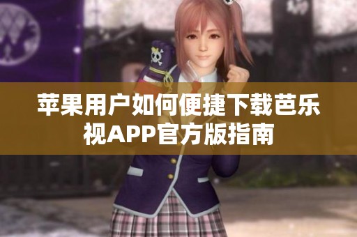 苹果用户如何便捷下载芭乐视APP官方版指南