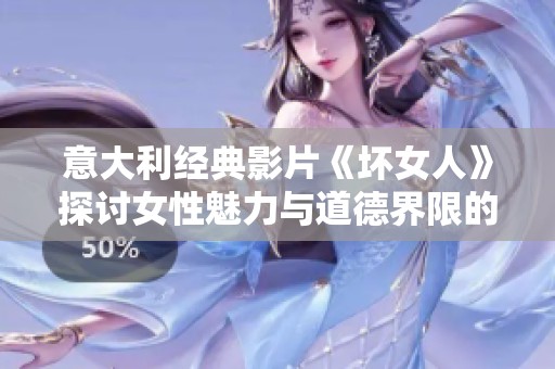 意大利经典影片《坏女人》探讨女性魅力与道德界限的故事