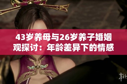43岁养母与26岁养子婚姻观探讨：年龄差异下的情感世界
