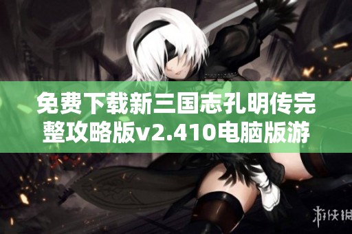 免费下载新三国志孔明传完整攻略版v2.410电脑版游戏指南