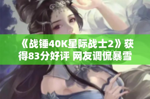 《战锤40K星际战士2》获得83分好评 网友调侃暴雪未购版权 《战锤40K星际战士2》获得83分好评 网友调侃暴雪未购版权