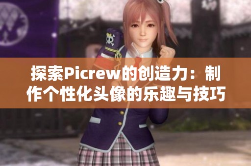探索Picrew的创造力：制作个性化头像的乐趣与技巧