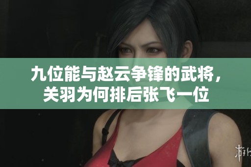 九位能与赵云争锋的武将，关羽为何排后张飞一位