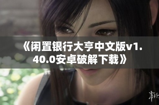 《闲置银行大亨中文版v1.40.0安卓破解下载》 《闲置银行大亨中文版v1.40.0安卓破解下载》
