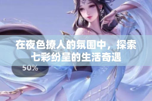 在夜色撩人的氛围中，探索七彩纷呈的生活奇遇