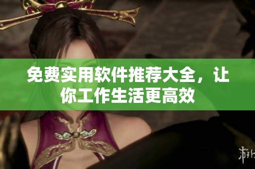 免费实用软件推荐大全，让你工作生活更高效