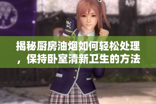 揭秘厨房油烟如何轻松处理，保持卧室清新卫生的方法