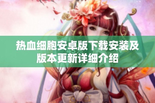 热血细胞安卓版下载安装及版本更新详细介绍